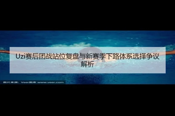 Uzi赛后团战站位复盘与新赛季下路体系选择争议解析